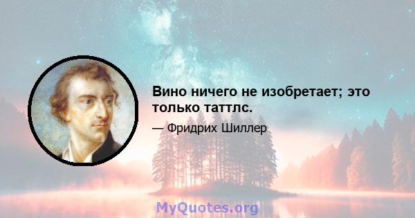 Вино ничего не изобретает; это только таттлс.