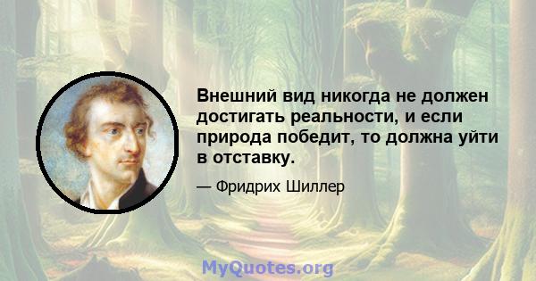 Внешний вид никогда не должен достигать реальности, и если природа победит, то должна уйти в отставку.