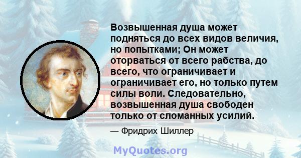 Возвышенная душа может подняться до всех видов величия, но попытками; Он может оторваться от всего рабства, до всего, что ограничивает и ограничивает его, но только путем силы воли. Следовательно, возвышенная душа