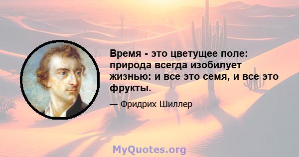 Время - это цветущее поле: природа всегда изобилует жизнью: и все это семя, и все это фрукты.