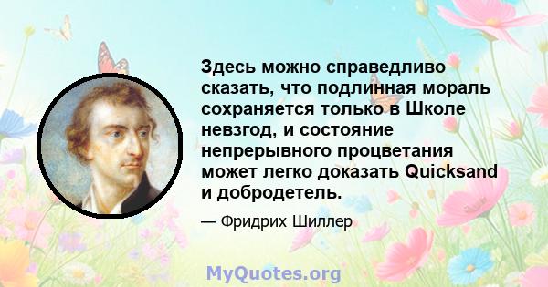 Здесь можно справедливо сказать, что подлинная мораль сохраняется только в Школе невзгод, и состояние непрерывного процветания может легко доказать Quicksand и добродетель.