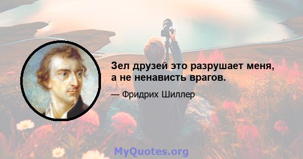 Зел друзей это разрушает меня, а не ненависть врагов.