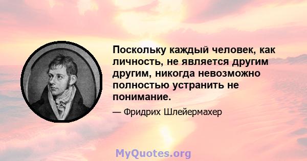 Поскольку каждый человек, как личность, не является другим другим, никогда невозможно полностью устранить не понимание.