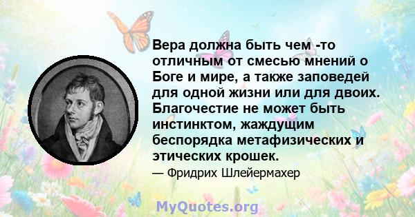 Вера должна быть чем -то отличным от смесью мнений о Боге и мире, а также заповедей для одной жизни или для двоих. Благочестие не может быть инстинктом, жаждущим беспорядка метафизических и этических крошек.