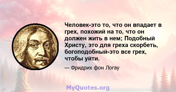 Человек-это то, что он впадает в грех, похожий на то, что он должен жить в нем; Подобный Христу, это для греха скорбеть, богоподобный-это все грех, чтобы уйти.