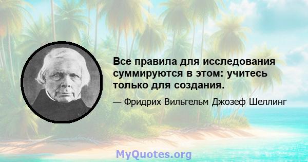 Все правила для исследования суммируются в этом: учитесь только для создания.