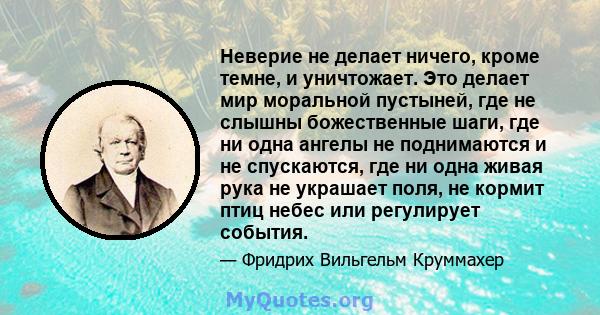 Неверие не делает ничего, кроме темне, и уничтожает. Это делает мир моральной пустыней, где не слышны божественные шаги, где ни одна ангелы не поднимаются и не спускаются, где ни одна живая рука не украшает поля, не