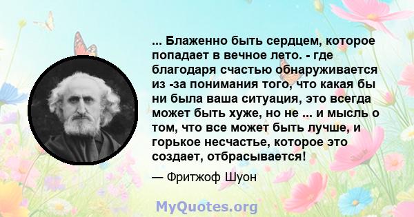 ... Блаженно быть сердцем, которое попадает в вечное лето. - где благодаря счастью обнаруживается из -за понимания того, что какая бы ни была ваша ситуация, это всегда может быть хуже, но не ... и мысль о том, что все