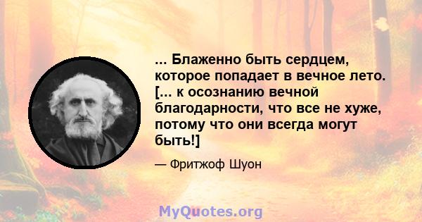 ... Блаженно быть сердцем, которое попадает в вечное лето. [... к осознанию вечной благодарности, что все не хуже, потому что они всегда могут быть!]