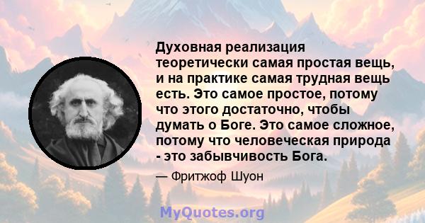 Духовная реализация теоретически самая простая вещь, и на практике самая трудная вещь есть. Это самое простое, потому что этого достаточно, чтобы думать о Боге. Это самое сложное, потому что человеческая природа - это