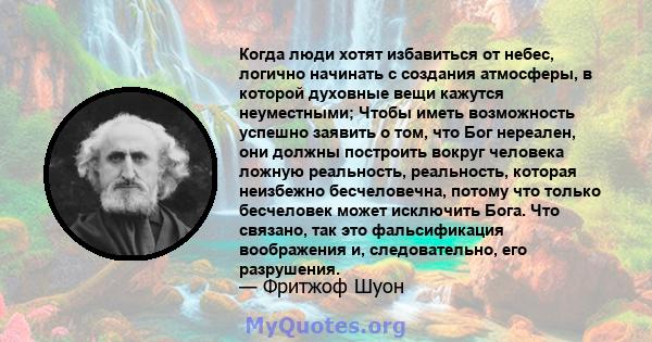 Когда люди хотят избавиться от небес, логично начинать с создания атмосферы, в которой духовные вещи кажутся неуместными; Чтобы иметь возможность успешно заявить о том, что Бог нереален, они должны построить вокруг