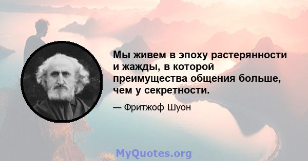 Мы живем в эпоху растерянности и жажды, в которой преимущества общения больше, чем у секретности.