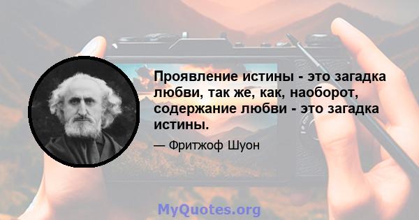 Проявление истины - это загадка любви, так же, как, наоборот, содержание любви - это загадка истины.