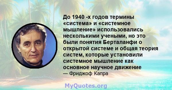 До 1940 -х годов термины «система» и «системное мышление» использовались несколькими учеными, но это были понятия Берталанфи о открытой системе и общая теория систем, которые установили системное мышление как основное