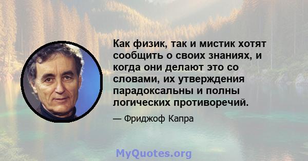 Как физик, так и мистик хотят сообщить о своих знаниях, и когда они делают это со словами, их утверждения парадоксальны и полны логических противоречий.