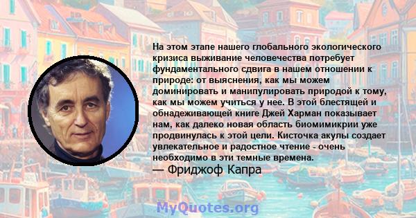 На этом этапе нашего глобального экологического кризиса выживание человечества потребует фундаментального сдвига в нашем отношении к природе: от выяснения, как мы можем доминировать и манипулировать природой к тому, как 