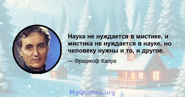 Наука не нуждается в мистике, и мистика не нуждается в науке, но человеку нужны и то, и другое.