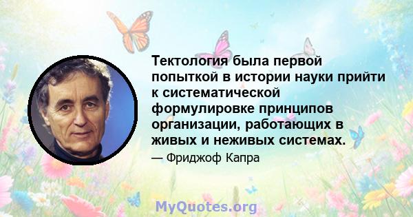 Тектология была первой попыткой в ​​истории науки прийти к систематической формулировке принципов организации, работающих в живых и неживых системах.