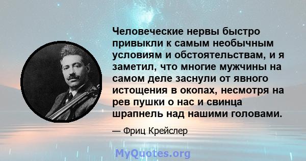 Человеческие нервы быстро привыкли к самым необычным условиям и обстоятельствам, и я заметил, что многие мужчины на самом деле заснули от явного истощения в окопах, несмотря на рев пушки о нас и свинца шрапнель над