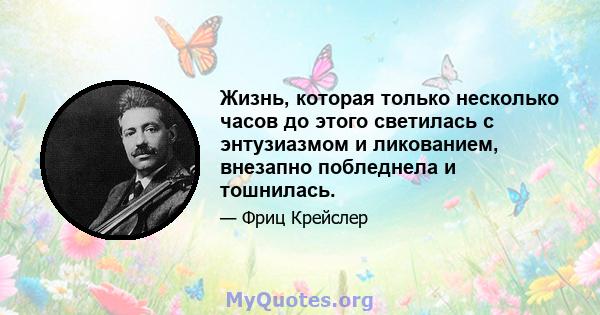 Жизнь, которая только несколько часов до этого светилась с энтузиазмом и ликованием, внезапно побледнела и тошнилась.