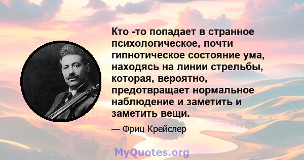 Кто -то попадает в странное психологическое, почти гипнотическое состояние ума, находясь на линии стрельбы, которая, вероятно, предотвращает нормальное наблюдение и заметить и заметить вещи.