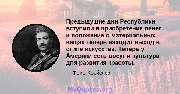 Предыдущие дни Республики вступили в приобретение денег, и положение о материальных вещах теперь находит выход в стиле искусства. Теперь у Америки есть досуг и культура для развития красоты.