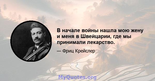 В начале войны нашла мою жену и меня в Швейцарии, где мы принимали лекарство.