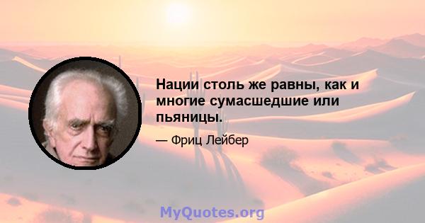 Нации столь же равны, как и многие сумасшедшие или пьяницы.