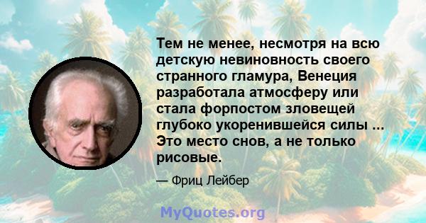 Тем не менее, несмотря на всю детскую невиновность своего странного гламура, Венеция разработала атмосферу или стала форпостом зловещей глубоко укоренившейся силы ... Это место снов, а не только рисовые.