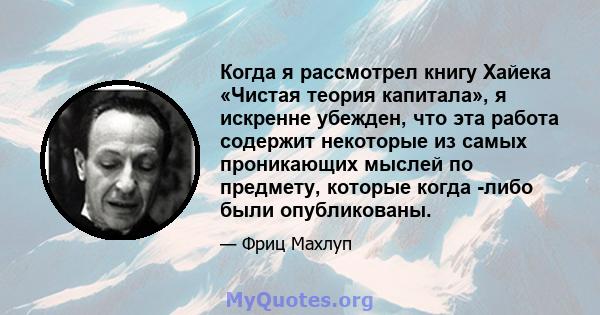 Когда я рассмотрел книгу Хайека «Чистая теория капитала», я искренне убежден, что эта работа содержит некоторые из самых проникающих мыслей по предмету, которые когда -либо были опубликованы.