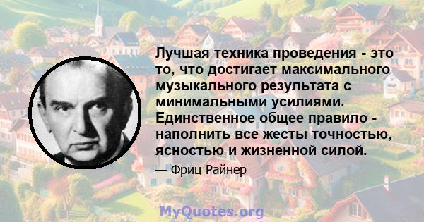 Лучшая техника проведения - это то, что достигает максимального музыкального результата с минимальными усилиями. Единственное общее правило - наполнить все жесты точностью, ясностью и жизненной силой.