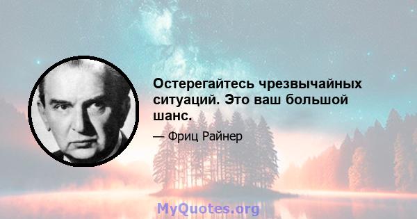 Остерегайтесь чрезвычайных ситуаций. Это ваш большой шанс.