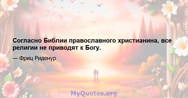 Согласно Библии православного христианина, все религии не приводят к Богу.