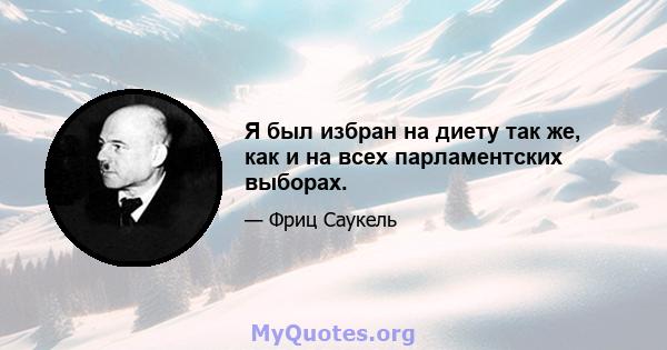 Я был избран на диету так же, как и на всех парламентских выборах.