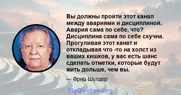 Вы должны пройти этот канал между авариями и дисциплиной. Авария сама по себе, что? Дисциплина сама по себе скучна. Прогуливая этот канат и откладывая что -то на холст из ваших кишков, у вас есть шанс сделать отметки,