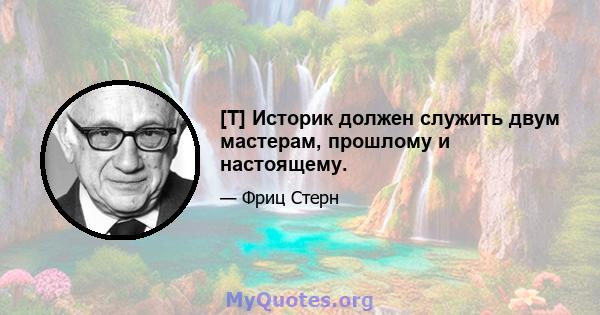 [T] Историк должен служить двум мастерам, прошлому и настоящему.