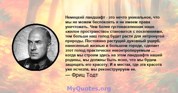 Немецкий ландшафт - это нечто уникальное, что мы не можем беспокоить и не имеем права уничтожать. Чем более густонаселенная наше «жилое пространство» становится с поселениями, тем больше наш голод будет расти для