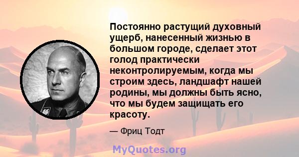 Постоянно растущий духовный ущерб, нанесенный жизнью в большом городе, сделает этот голод практически неконтролируемым, когда мы строим здесь, ландшафт нашей родины, мы должны быть ясно, что мы будем защищать его