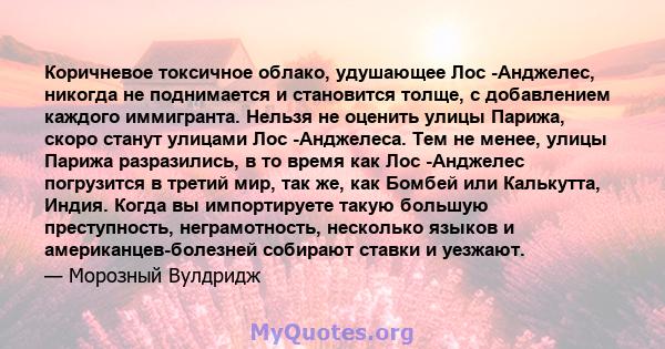 Коричневое токсичное облако, удушающее Лос -Анджелес, никогда не поднимается и становится толще, с добавлением каждого иммигранта. Нельзя не оценить улицы Парижа, скоро станут улицами Лос -Анджелеса. Тем не менее, улицы 