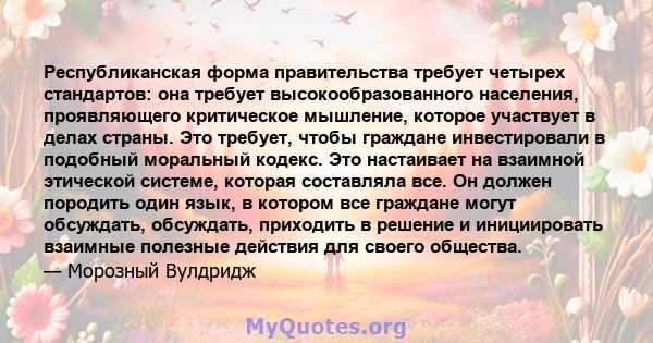 Республиканская форма правительства требует четырех стандартов: она требует высокообразованного населения, проявляющего критическое мышление, которое участвует в делах страны. Это требует, чтобы граждане инвестировали в 