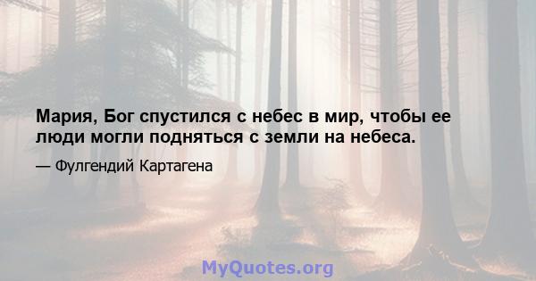 Мария, Бог спустился с небес в мир, чтобы ее люди могли подняться с земли на небеса.