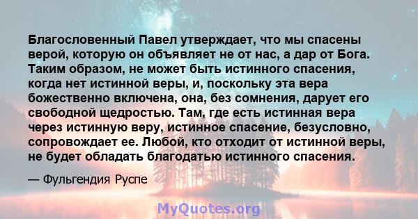 Благословенный Павел утверждает, что мы спасены верой, которую он объявляет не от нас, а дар от Бога. Таким образом, не может быть истинного спасения, когда нет истинной веры, и, поскольку эта вера божественно включена, 