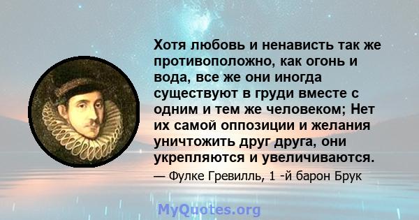 Хотя любовь и ненависть так же противоположно, как огонь и вода, все же они иногда существуют в груди вместе с одним и тем же человеком; Нет их самой оппозиции и желания уничтожить друг друга, они укрепляются и