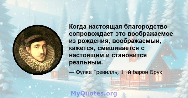 Когда настоящая благородство сопровождает это воображаемое из рождения, воображаемый, кажется, смешивается с настоящим и становится реальным.