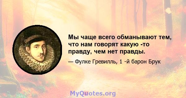 Мы чаще всего обманывают тем, что нам говорят какую -то правду, чем нет правды.