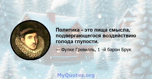 Политика - это пища смысла, подвергающегося воздействию голода глупости.