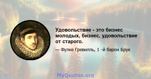 Удовольствие - это бизнес молодых, бизнес, удовольствие от старого.