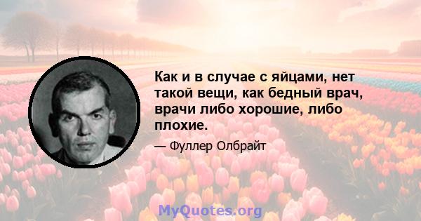 Как и в случае с яйцами, нет такой вещи, как бедный врач, врачи либо хорошие, либо плохие.