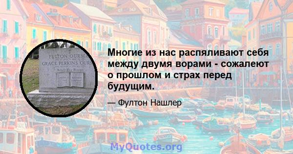 Многие из нас распяливают себя между двумя ворами - сожалеют о прошлом и страх перед будущим.