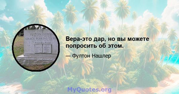 Вера-это дар, но вы можете попросить об этом.